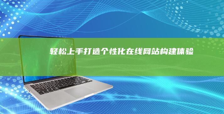 轻松上手：打造个性化在线网站构建体验