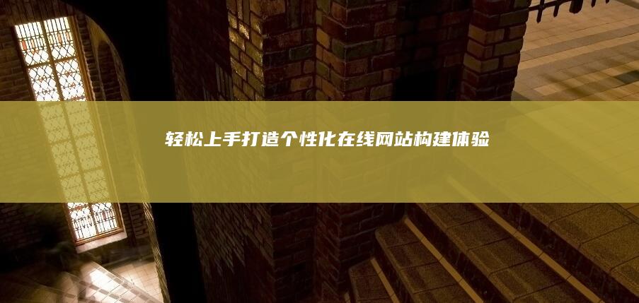 轻松上手：打造个性化在线网站构建体验